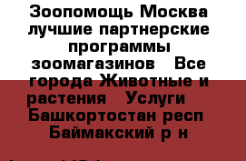 Зоопомощь.Москва лучшие партнерские программы зоомагазинов - Все города Животные и растения » Услуги   . Башкортостан респ.,Баймакский р-н